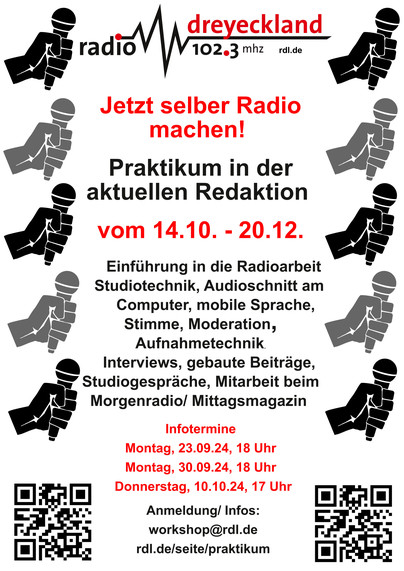 Plakat mir Radio Dreyeckland Logo: Jetzt selber Radio
machen!
Praktikum in der
aktuellen Redaktion
vom 14.10. ­ 20.12.
Einführung in die Radioarbeit
Studiotechnik, Audioschnitt am
Computer, mobile Sprache,
Stimme, Moderation,
Aufnahmetechnik
Interviews, gebaute Beiträge,
Studiogespräche, Mitarbeit beim
Morgenradio/ Mittagsmagazin
,
Infotermine
Montag, 23.09.24, 18 Uhr
Montag, 30.09.24, 18 Uhr
Donnerstag, 10.10.24, 17 Uhr
Anmeldung/ Infos:
workshop@rdl.de
rdl.de/seite/praktikum